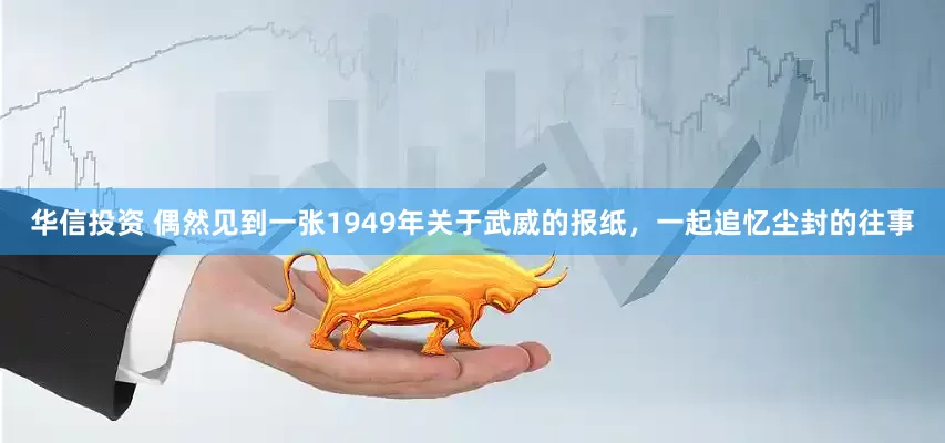 华信投资 偶然见到一张1949年关于武威的报纸，一起追忆尘封的往事