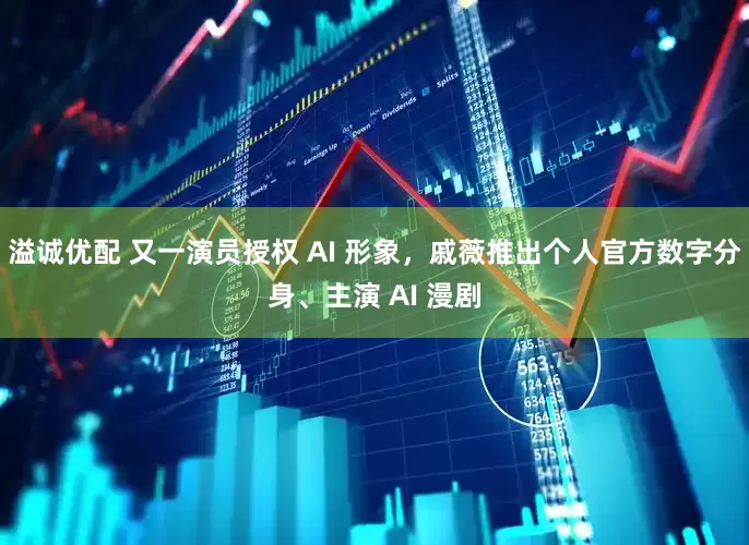 溢诚优配 又一演员授权 AI 形象，戚薇推出个人官方数字分身、主演 AI 漫剧